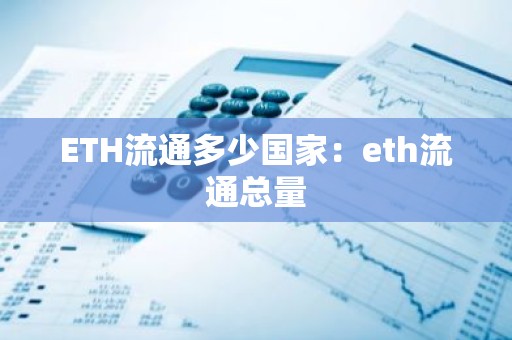 ETH流通多少国家：eth流通总量