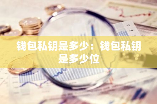 钱包私钥是多少：钱包私钥是多少位