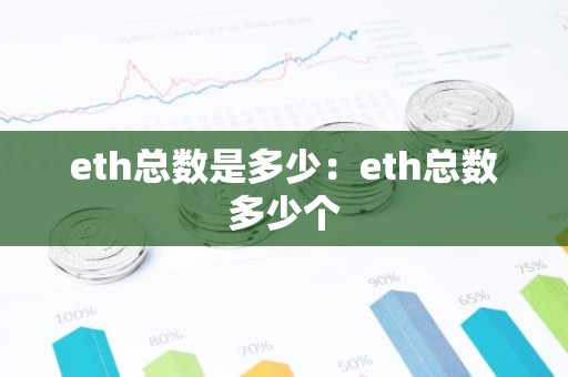 eth总数是多少：eth总数多少个