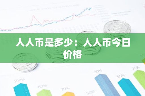 人人币是多少：人人币今日价格