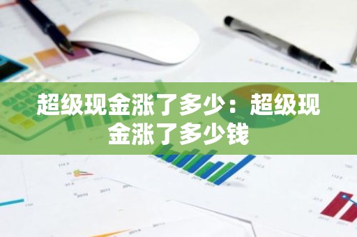 超级现金涨了多少：超级现金涨了多少钱