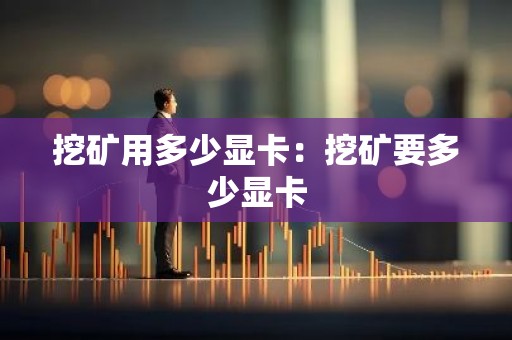 挖矿用多少显卡：挖矿要多少显卡
