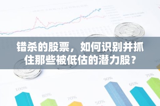 错杀的股票，如何识别并抓住那些被低估的潜力股？
