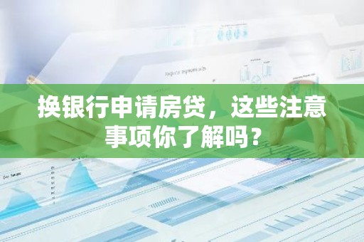 换银行申请房贷，这些注意事项你了解吗？