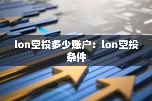 lon空投多少账户：lon空投条件