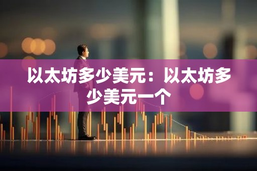 以太坊多少美元：以太坊多少美元一个