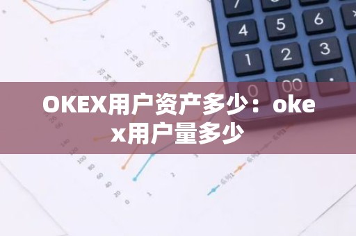 OKEX用户资产多少：okex用户量多少