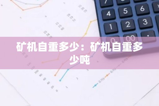 矿机自重多少：矿机自重多少吨