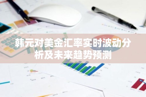 韩元对美金汇率实时波动分析及未来趋势预测