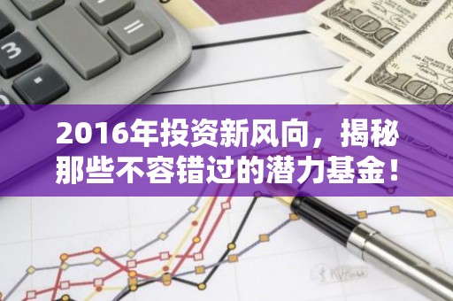 2016年投资新风向，揭秘那些不容错过的潜力基金！