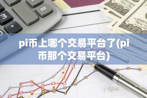 pi币上哪个交易平台了(pi币那个交易平台)