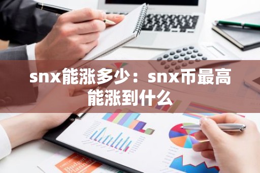 snx能涨多少：snx币最高能涨到什么