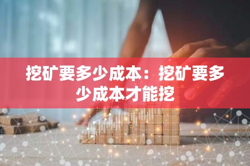 挖矿要多少成本：挖矿要多少成本才能挖