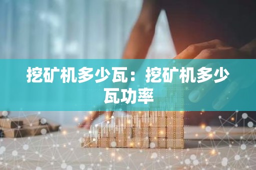挖矿机多少瓦：挖矿机多少瓦功率