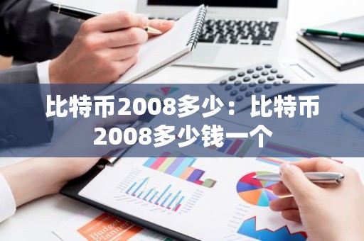 比特币2008多少：比特币2008多少钱一个