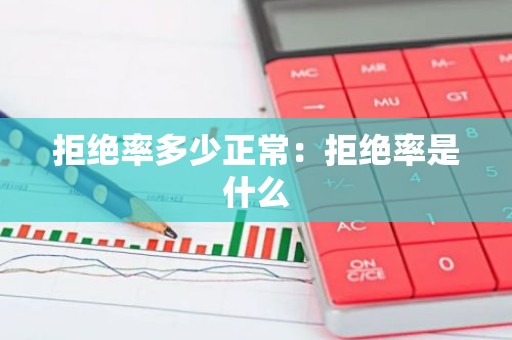 拒绝率多少正常：拒绝率是什么
