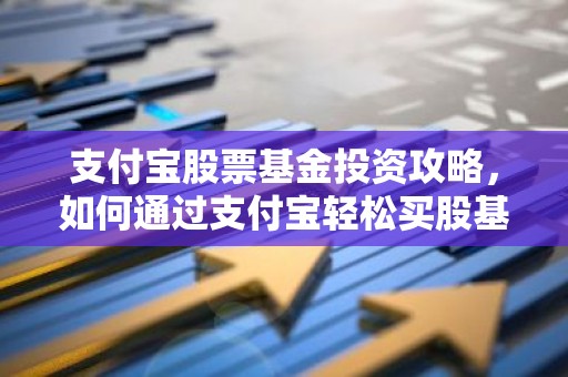 支付宝股票基金投资攻略，如何通过支付宝轻松买股基？