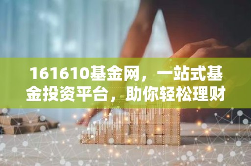 161610基金网，一站式基金投资平台，助你轻松理财！