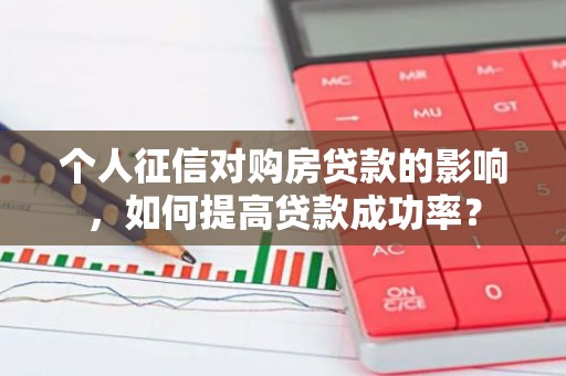个人征信对购房贷款的影响，如何提高贷款成功率？