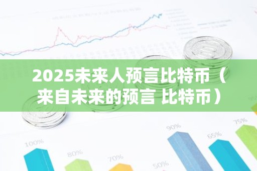 2025未来人预言比特币（来自未来的预言 比特币）