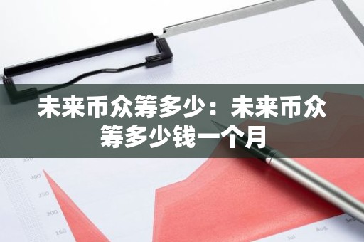 未来币众筹多少：未来币众筹多少钱一个月