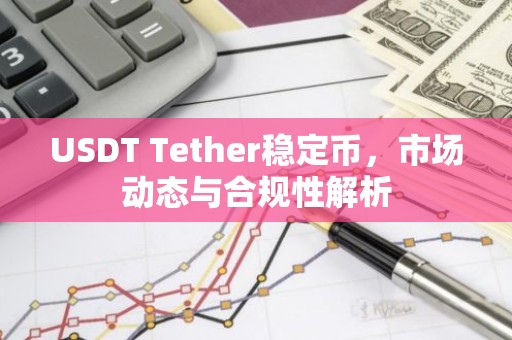 USDT Tether稳定币，市场动态与合规性解析
