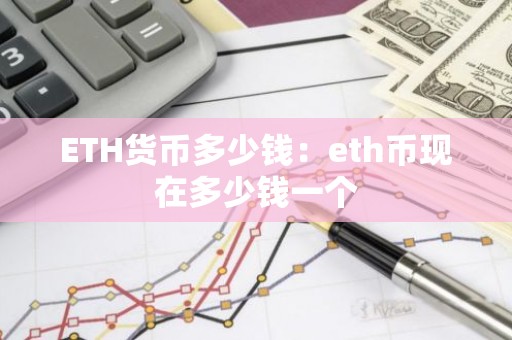 ETH货币多少钱：eth币现在多少钱一个