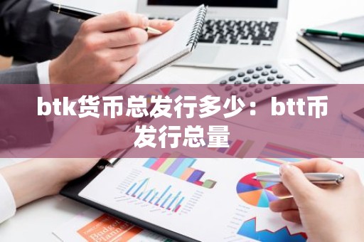 btk货币总发行多少：btt币发行总量