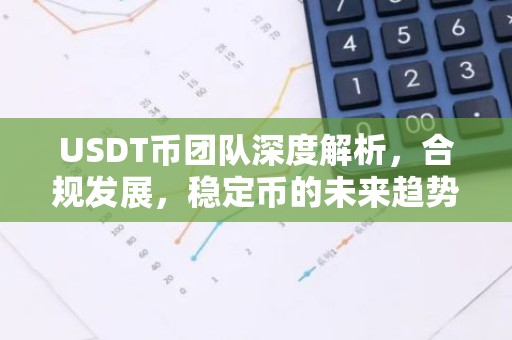 USDT币团队深度解析，合规发展，稳定币的未来趋势