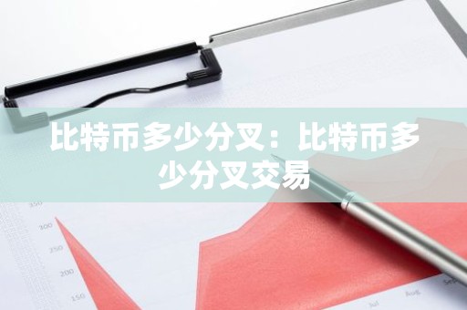 比特币多少分叉：比特币多少分叉交易