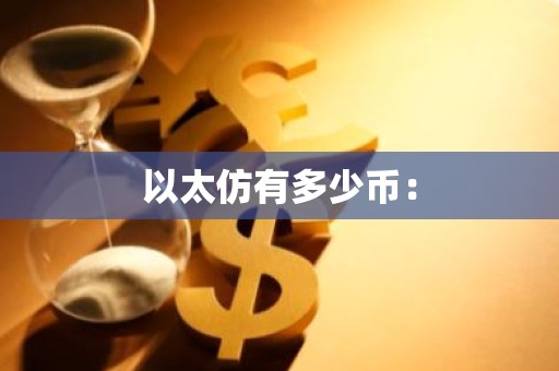 以太仿有多少币：
