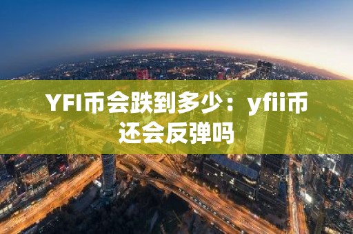 YFI币会跌到多少：yfii币还会反弹吗
