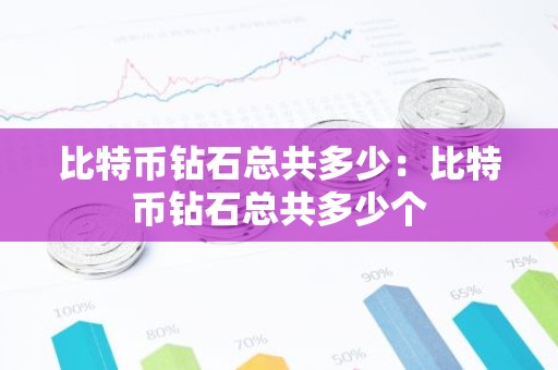 比特币钻石总共多少：比特币钻石总共多少个