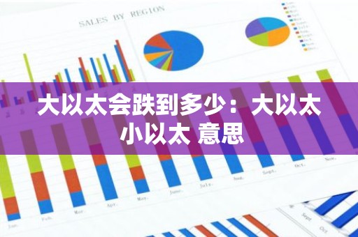 大以太会跌到多少：大以太 小以太 意思