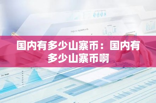 国内有多少山寨币：国内有多少山寨币啊