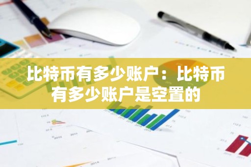 比特币有多少账户：比特币有多少账户是空置的