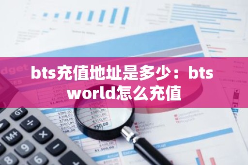 bts充值地址是多少：bts world怎么充值