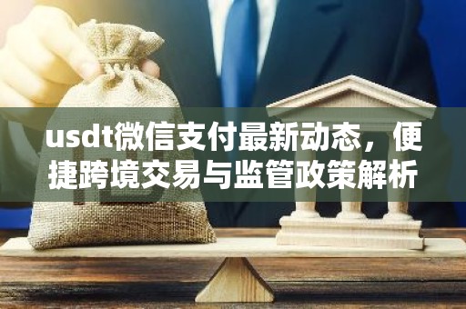 usdt微信支付最新动态，便捷跨境交易与监管政策解析