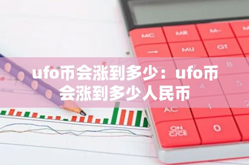 ufo币会涨到多少：ufo币会涨到多少人民币