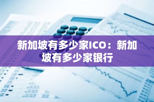 新加坡有多少家ICO：新加坡有多少家银行
