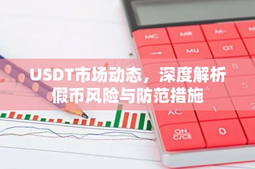 USDT市场动态，深度解析假币风险与防范措施