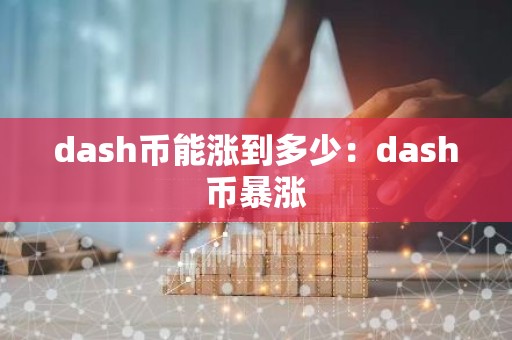 dash币能涨到多少：dash币暴涨