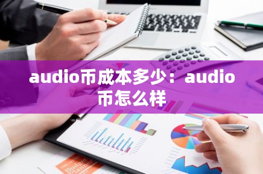 audio币成本多少：audio币怎么样