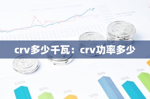 crv多少千瓦：crv功率多少