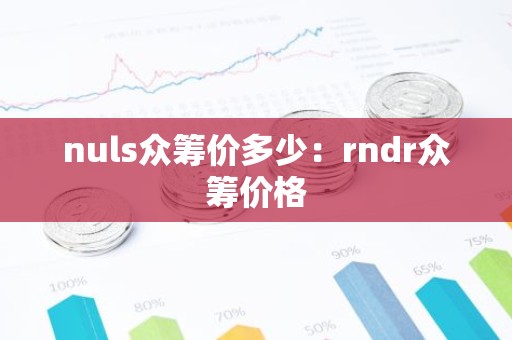 nuls众筹价多少：rndr众筹价格