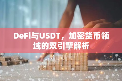 DeFi与USDT，加密货币领域的双引擎解析