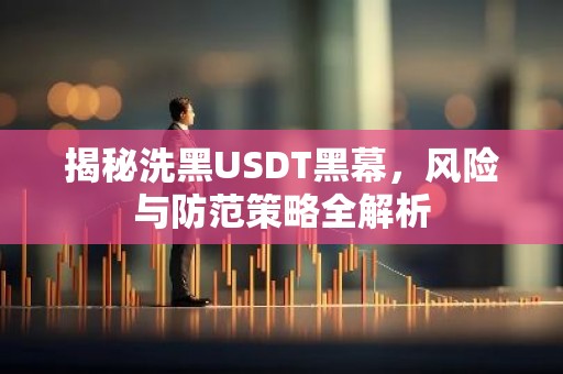 揭秘洗黑USDT黑幕，风险与防范策略全解析