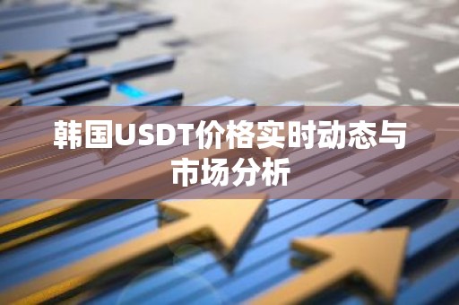 韩国USDT价格实时动态与市场分析