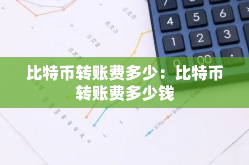 比特币转账费多少：比特币转账费多少钱