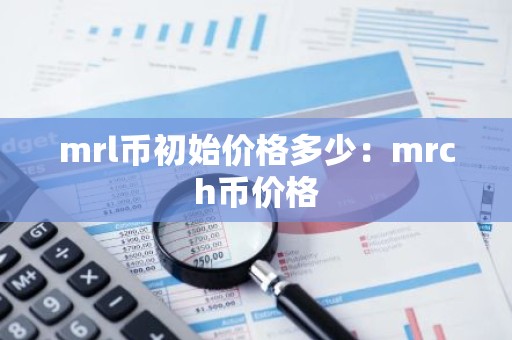 mrl币初始价格多少：mrch币价格